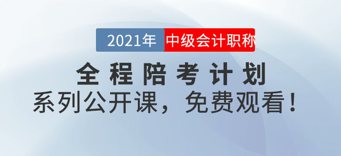 2021年中級(jí)會(huì)計(jì)全程陪考計(jì)劃系列公開課，免費(fèi)觀看！