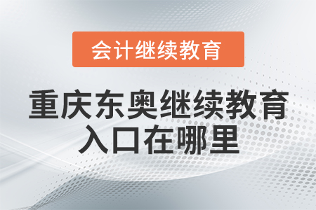 重慶東奧會(huì)計(jì)繼續(xù)教育入口在哪里？