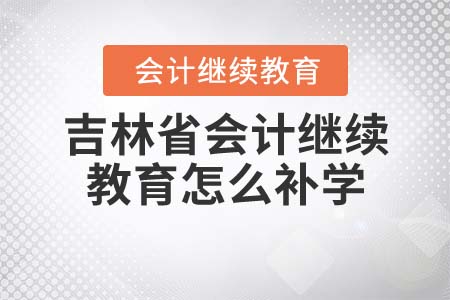 2021年吉林省會(huì)計(jì)繼續(xù)教育怎么補(bǔ)學(xué)？
