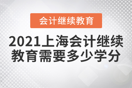 2021上海會(huì)計(jì)繼續(xù)教育需要多少學(xué)分?