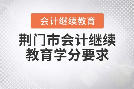 2021年荊門市會計繼續(xù)教育學分要求是什么？