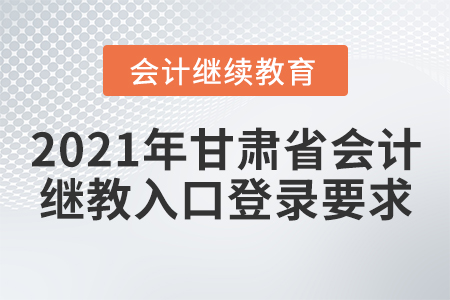 2021年甘肅省會計繼續(xù)教育入口登錄要求