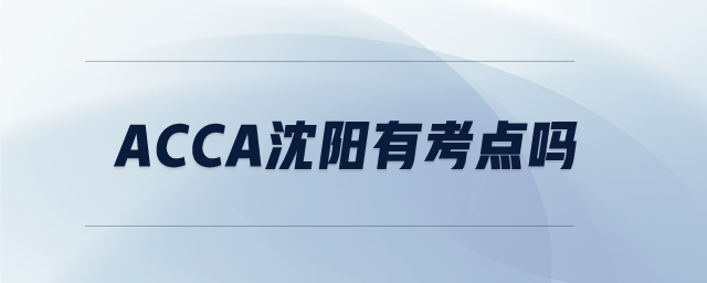 acca沈陽(yáng)有考點(diǎn)嗎