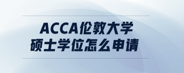 acca倫敦大學(xué)碩士學(xué)位怎么申請