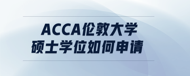acca倫敦大學(xué)碩士學(xué)位如何申請(qǐng) acca倫敦大學(xué)碩士學(xué)位如何申請(qǐng)