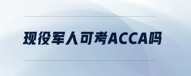 現(xiàn)役軍人可考acca嗎