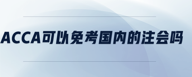 acca可以免考國內(nèi)的注會嗎