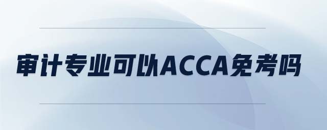 審計(jì)專(zhuān)業(yè)可以acca免考嗎