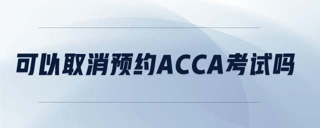 可以取消預(yù)約acca考試嗎