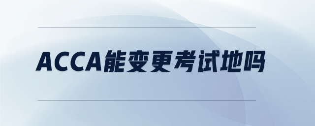 acca能變更考試地嗎