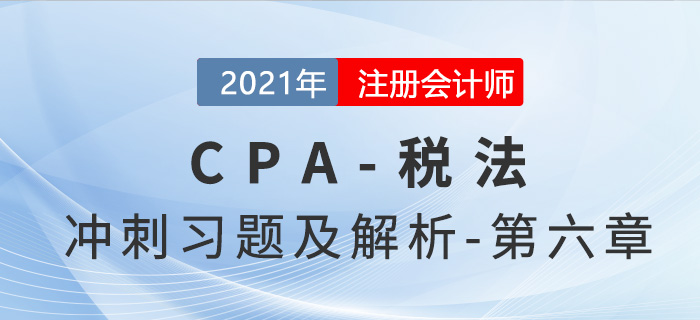 2021年CPA稅法考前沖刺習題及解析——第六章