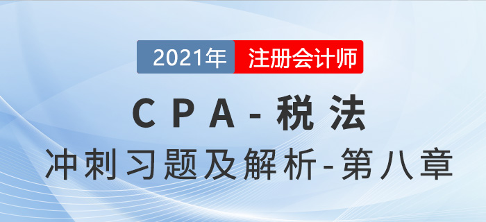 2021年CPA稅法考前沖刺習(xí)題及解析——第八章