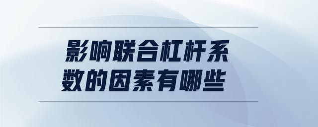 影響聯(lián)合杠桿系數的因素有哪些