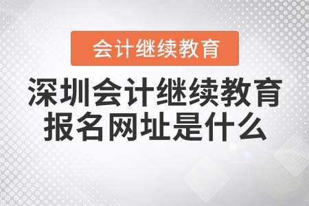 深圳會計繼續(xù)教育報名網(wǎng)址是什么？