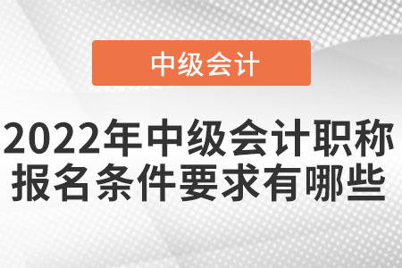 2022年中級會計職稱報名條件要求有哪些