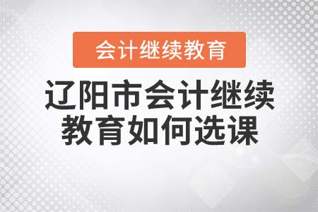 2021年遼陽市會(huì)計(jì)繼續(xù)教育如何選課？