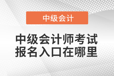 中級(jí)會(huì)計(jì)師考試報(bào)名入口在哪里