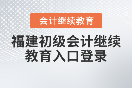 福建初級(jí)會(huì)計(jì)繼續(xù)教育入口登錄