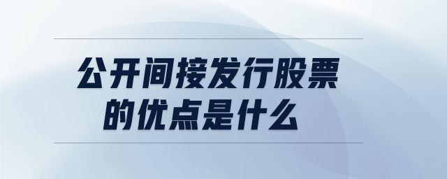 公開間接發(fā)行股票的優(yōu)點(diǎn)是什么