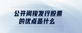 公開間接發(fā)行股票的優(yōu)點(diǎn)是什么