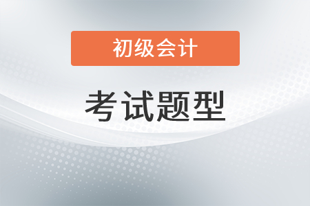 初級(jí)會(huì)計(jì)考試題型有哪些呢？
