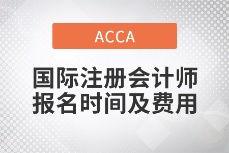 2021年國(guó)際注冊(cè)會(huì)計(jì)師報(bào)名時(shí)間及費(fèi)用都是什么？