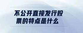 不公開直接發(fā)行股票的特點(diǎn)是什么