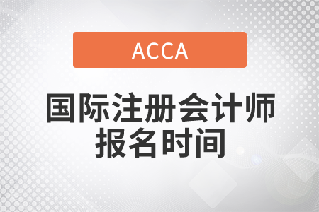 2021年國際注冊會計師報名時間是哪天？