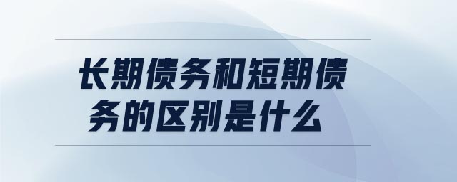長(zhǎng)期債務(wù)和短期債務(wù)的區(qū)別是什么