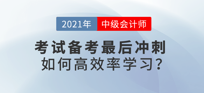 2021中級會計考試備考最后沖刺，如何高效率學(xué)習(xí)？