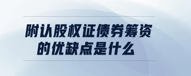 附認股權(quán)證債券籌資的優(yōu)缺點是什么