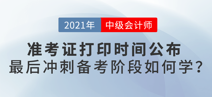 2021中級會計考試準(zhǔn)考證打印時間公布，最后備考階段如何學(xué)？