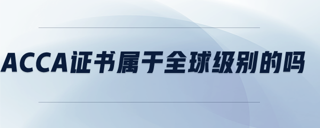 acca證書屬于全球級別的嗎