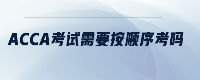 acca考試需要按順序考嗎