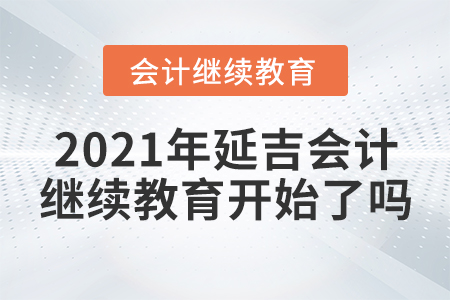 2021年延吉會(huì)計(jì)繼續(xù)教育開始了嗎？