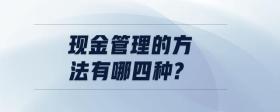 現(xiàn)金管理的方法有哪四種?