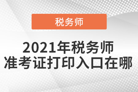 2021年稅務(wù)師準(zhǔn)考證打印入口在哪