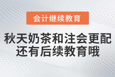 聽說秋天奶茶和注會考試更配，還有后續(xù)教育哦！