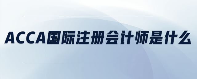 acca國(guó)際注冊(cè)會(huì)計(jì)師是什么
