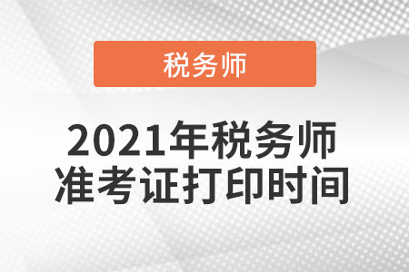 2021年稅務(wù)師準(zhǔn)考證打印時間