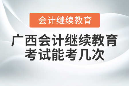 廣西會計繼續(xù)教育考試能考幾次？