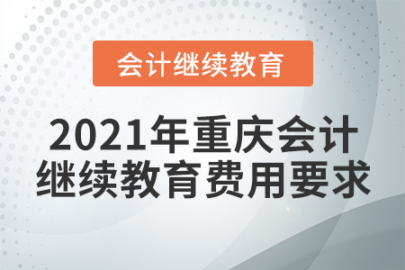 2021年重慶會(huì)計(jì)繼續(xù)教育費(fèi)用要求