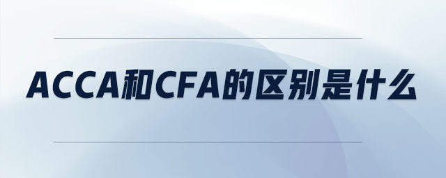 acca和cfa的區(qū)別是什么