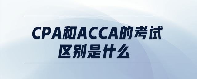 cpa和acca的考試區(qū)別是什么