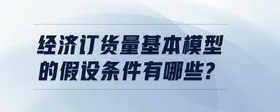 經(jīng)濟訂貨量基本模型的假設條件有哪些?
