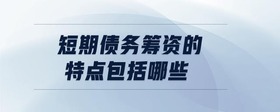 短期債務籌資的特點包括哪些