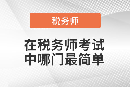 在稅務(wù)師考試中哪門最簡單