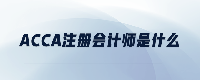 acca注冊會計(jì)師是什么