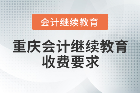 重慶會(huì)計(jì)繼續(xù)教育收費(fèi)要求