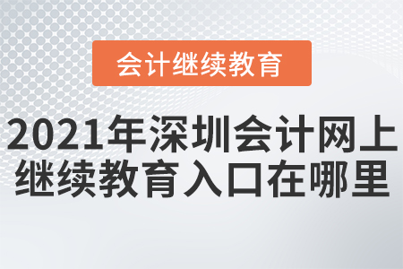 2021年深圳會(huì)計(jì)網(wǎng)上繼續(xù)教育入口在哪里？